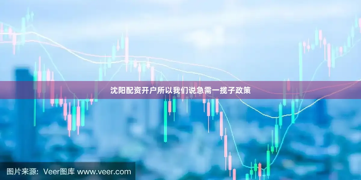 沈阳配资开户所以我们说急需一揽子政策