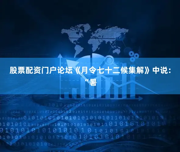 股票配资门户论坛《月令七十二候集解》中说：“暑