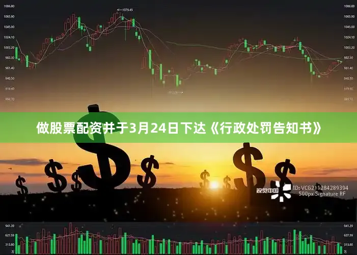 做股票配资并于3月24日下达《行政处罚告知书》