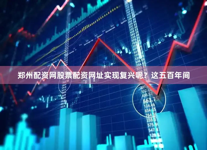 郑州配资网股票配资网址实现复兴呢？这五百年间