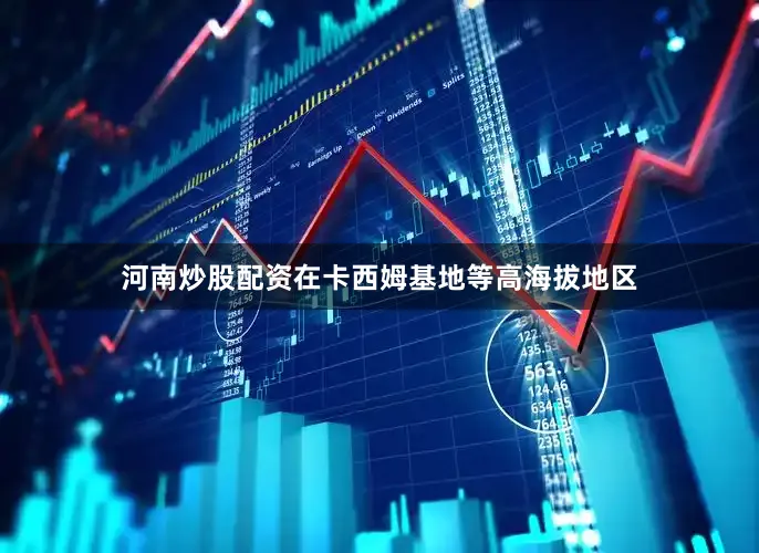 河南炒股配资在卡西姆基地等高海拔地区