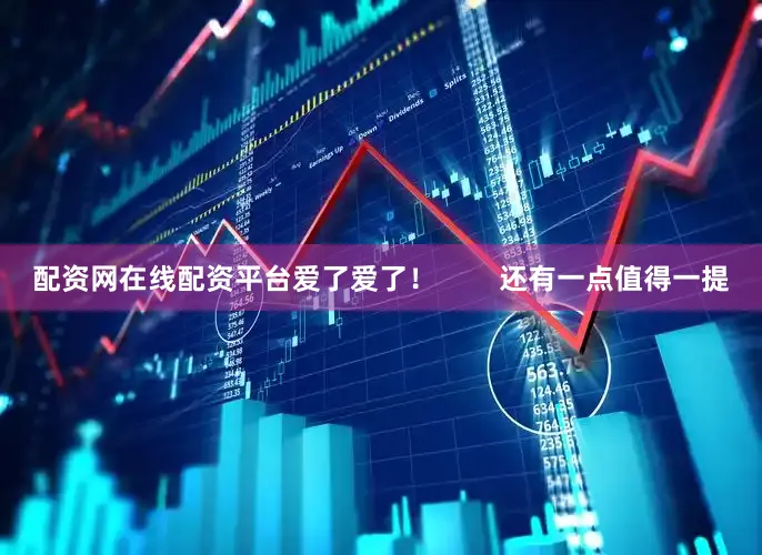 配资网在线配资平台爱了爱了！        还有一点值得一提