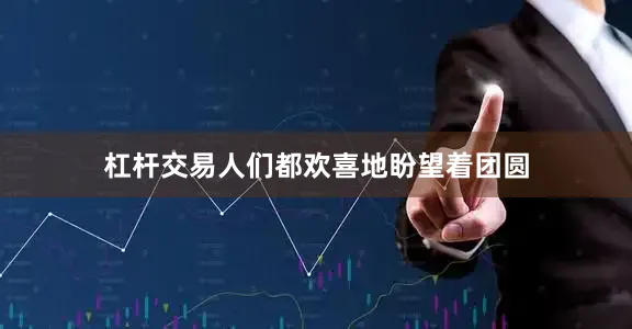 杠杆交易人们都欢喜地盼望着团圆