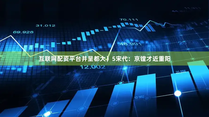 互联网配资平台并呈都大）5宋代：京镗才近重阳