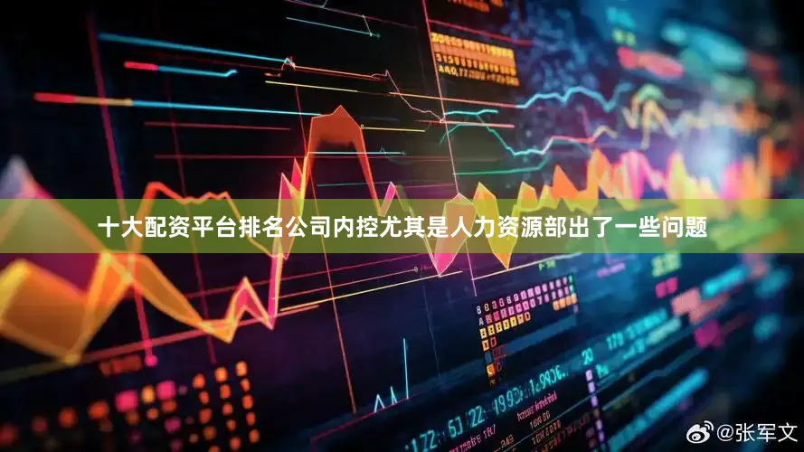 十大配资平台排名公司内控尤其是人力资源部出了一些问题
