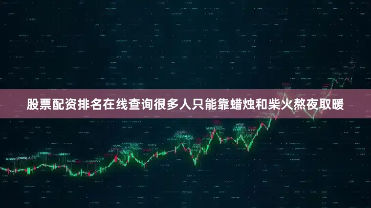 股票配资排名在线查询很多人只能靠蜡烛和柴火熬夜取暖